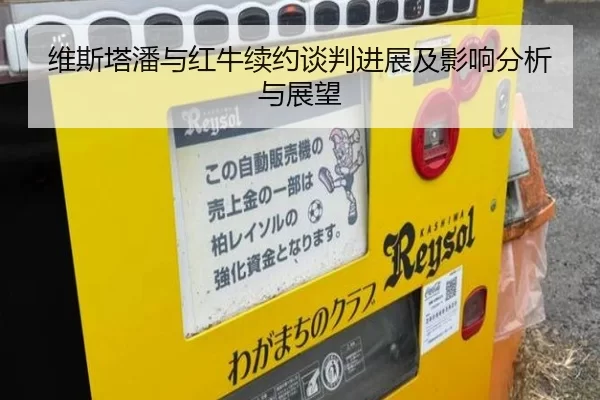 维斯塔潘与红牛续约谈判进展及影响分析与展望
